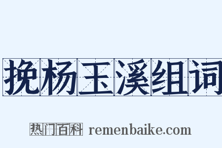 挽杨玉溪组词是什么意思的图片